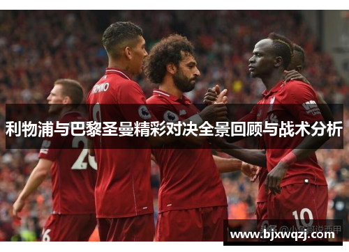 利物浦与巴黎圣曼精彩对决全景回顾与战术分析