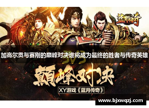 加高尔贡与赛刚的巅峰对决谁将成为最终的胜者与传奇英雄