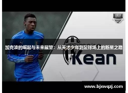 加克波的崛起与未来展望：从天才少年到足球场上的新星之路