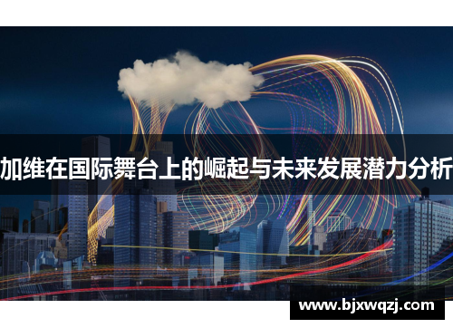 加维在国际舞台上的崛起与未来发展潜力分析