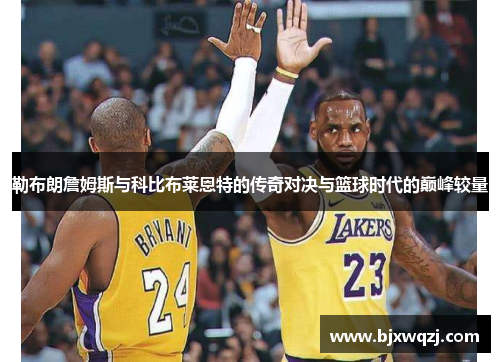 勒布朗詹姆斯与科比布莱恩特的传奇对决与篮球时代的巅峰较量