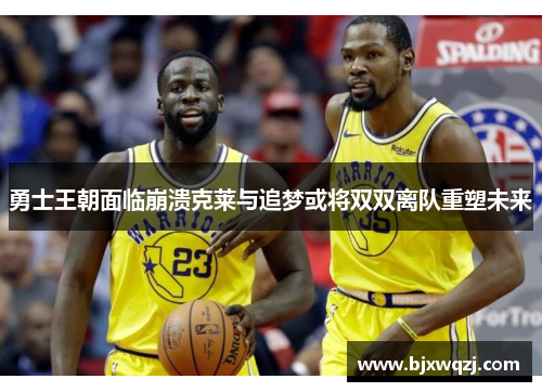 勇士王朝面临崩溃克莱与追梦或将双双离队重塑未来