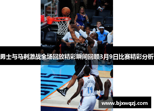 勇士与马刺激战全场回放精彩瞬间回顾3月9日比赛精彩分析