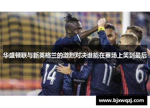 华盛顿联与新英格兰的激烈对决谁能在赛场上笑到最后