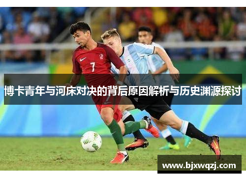 博卡青年与河床对决的背后原因解析与历史渊源探讨