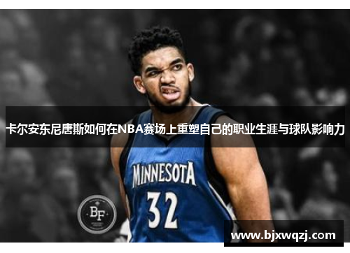 卡尔安东尼唐斯如何在NBA赛场上重塑自己的职业生涯与球队影响力