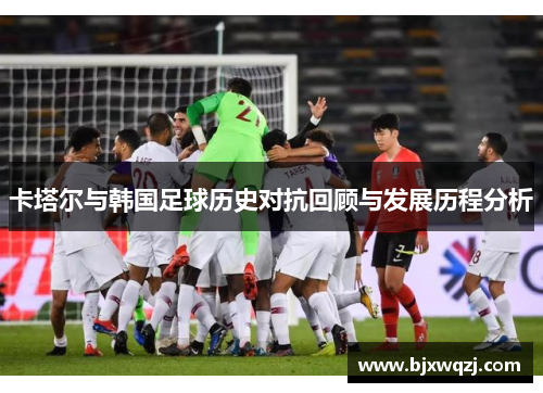 卡塔尔与韩国足球历史对抗回顾与发展历程分析