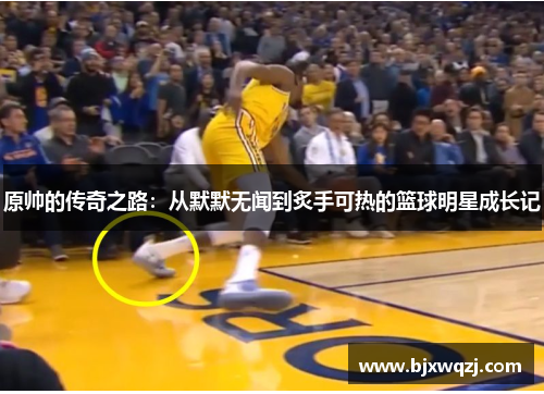 原帅的传奇之路：从默默无闻到炙手可热的篮球明星成长记