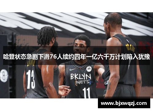 哈登状态急剧下滑76人续约四年一亿六千万计划陷入犹豫