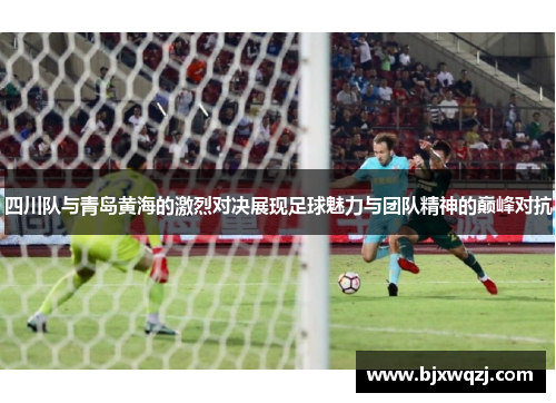 四川队与青岛黄海的激烈对决展现足球魅力与团队精神的巅峰对抗