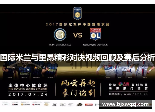 国际米兰与里昂精彩对决视频回顾及赛后分析