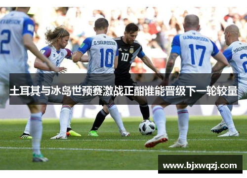 土耳其与冰岛世预赛激战正酣谁能晋级下一轮较量