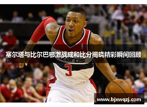 塞尔塔与比尔巴鄂激战成和比分揭晓精彩瞬间回顾