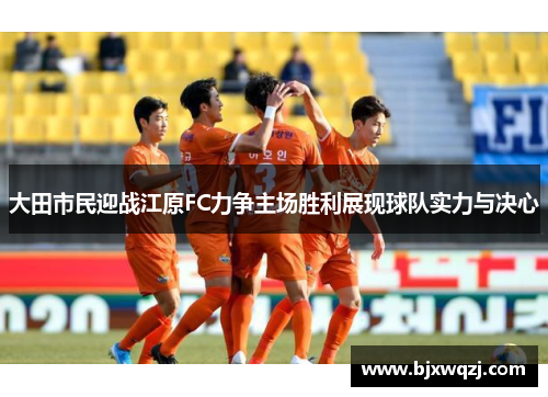 大田市民迎战江原FC力争主场胜利展现球队实力与决心