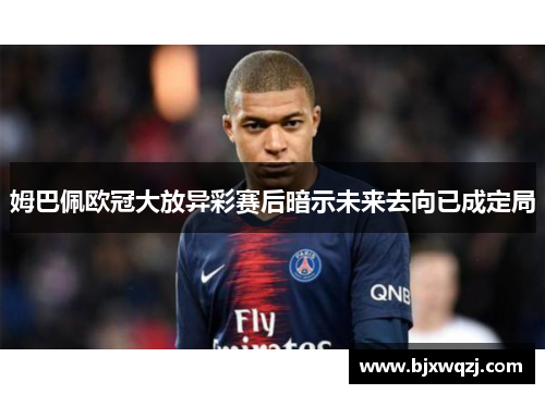 姆巴佩欧冠大放异彩赛后暗示未来去向已成定局