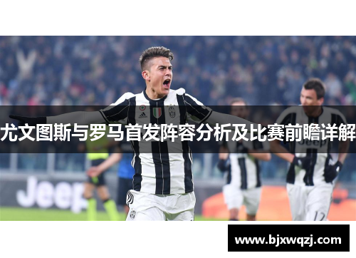 尤文图斯与罗马首发阵容分析及比赛前瞻详解