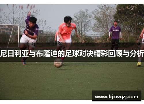 尼日利亚与布隆迪的足球对决精彩回顾与分析