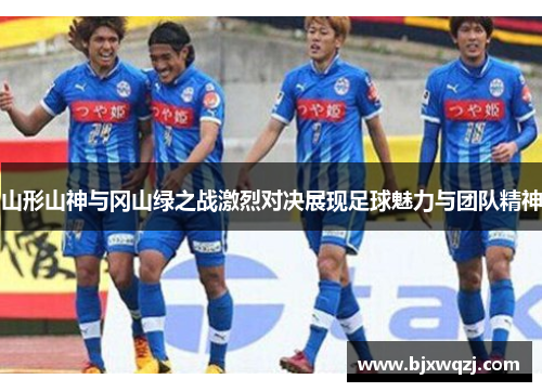 山形山神与冈山绿之战激烈对决展现足球魅力与团队精神