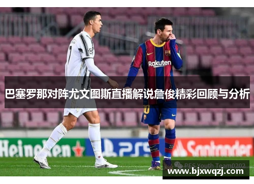 巴塞罗那对阵尤文图斯直播解说詹俊精彩回顾与分析