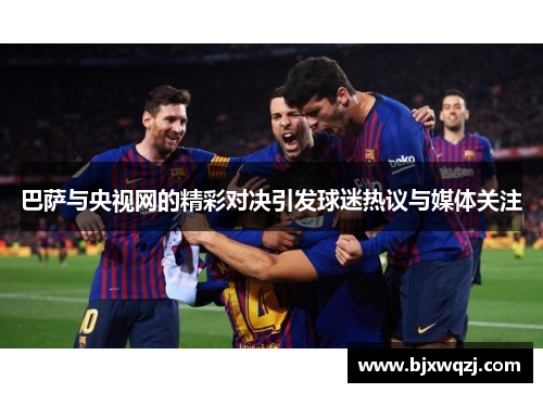 巴萨与央视网的精彩对决引发球迷热议与媒体关注