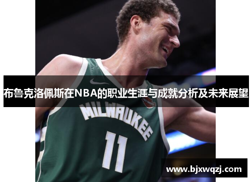 布鲁克洛佩斯在NBA的职业生涯与成就分析及未来展望