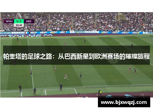 帕奎塔的足球之路：从巴西新星到欧洲赛场的璀璨旅程