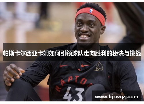 帕斯卡尔西亚卡姆如何引领球队走向胜利的秘诀与挑战