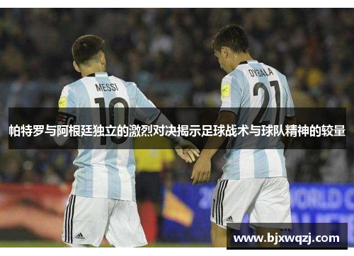 帕特罗与阿根廷独立的激烈对决揭示足球战术与球队精神的较量