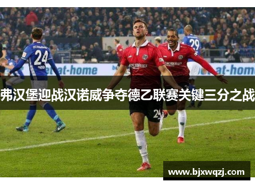 弗汉堡迎战汉诺威争夺德乙联赛关键三分之战