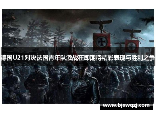 德国U21对决法国青年队激战在即期待精彩表现与胜利之争