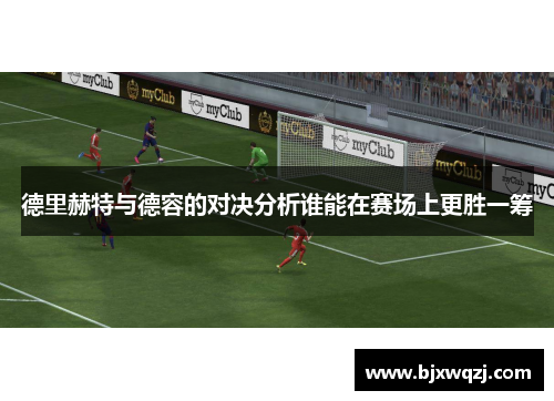 德里赫特与德容的对决分析谁能在赛场上更胜一筹