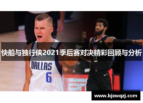 快船与独行侠2021季后赛对决精彩回顾与分析